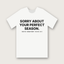 Sorry About Your Perfect Season T-Shirt - White